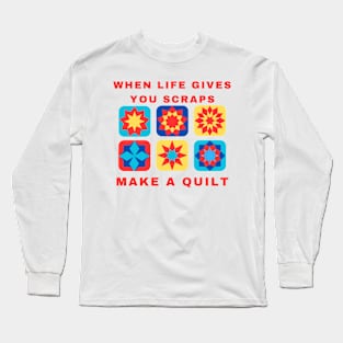 When Life Gives You Scraps, Make a Quilt - Funny Quilter Long Sleeve T-Shirt